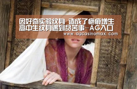 因好奇实验纹身 造成了疤痕增生 高中生纹身遇到贫苦事-AG入口(图2) AG入口